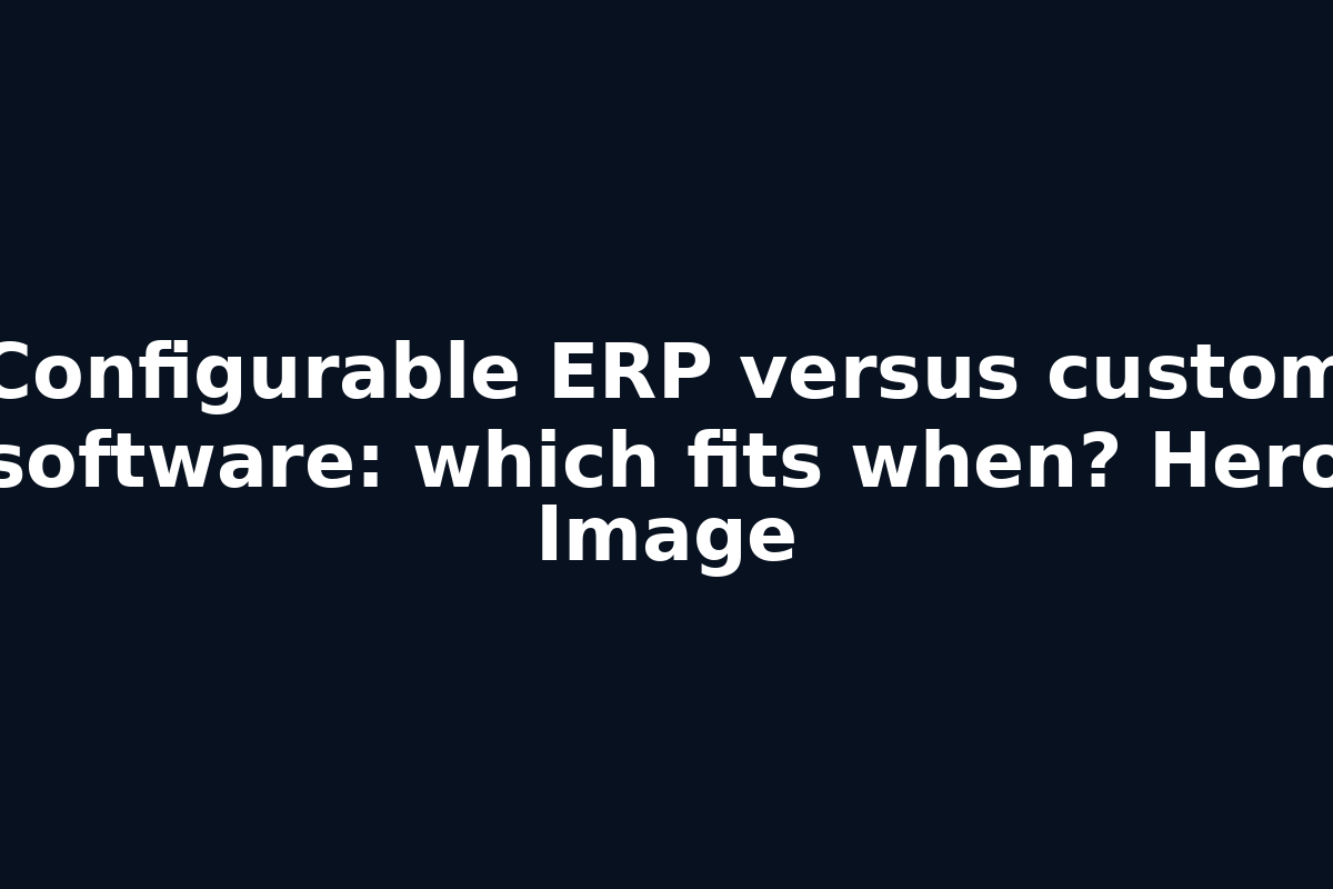 Configurable ERP versus custom software: which fits when? Hero Image