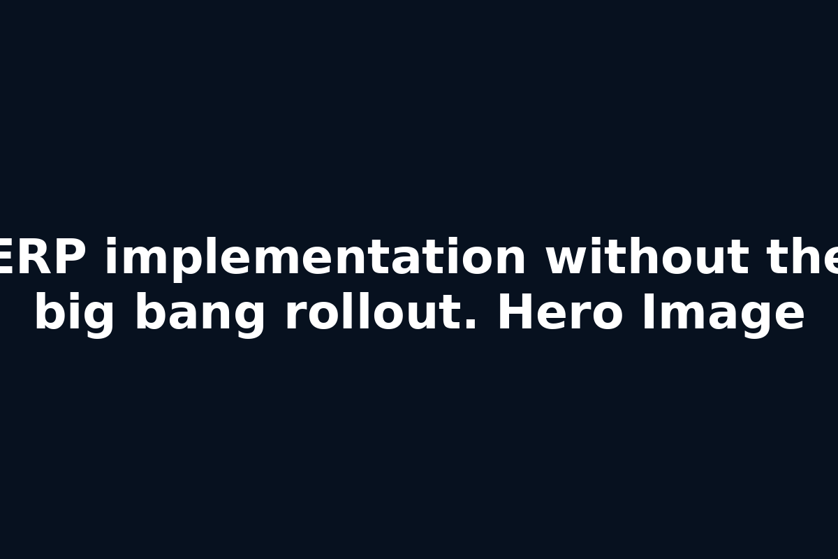 ERP implementation without the big bang rollout. Hero Image
