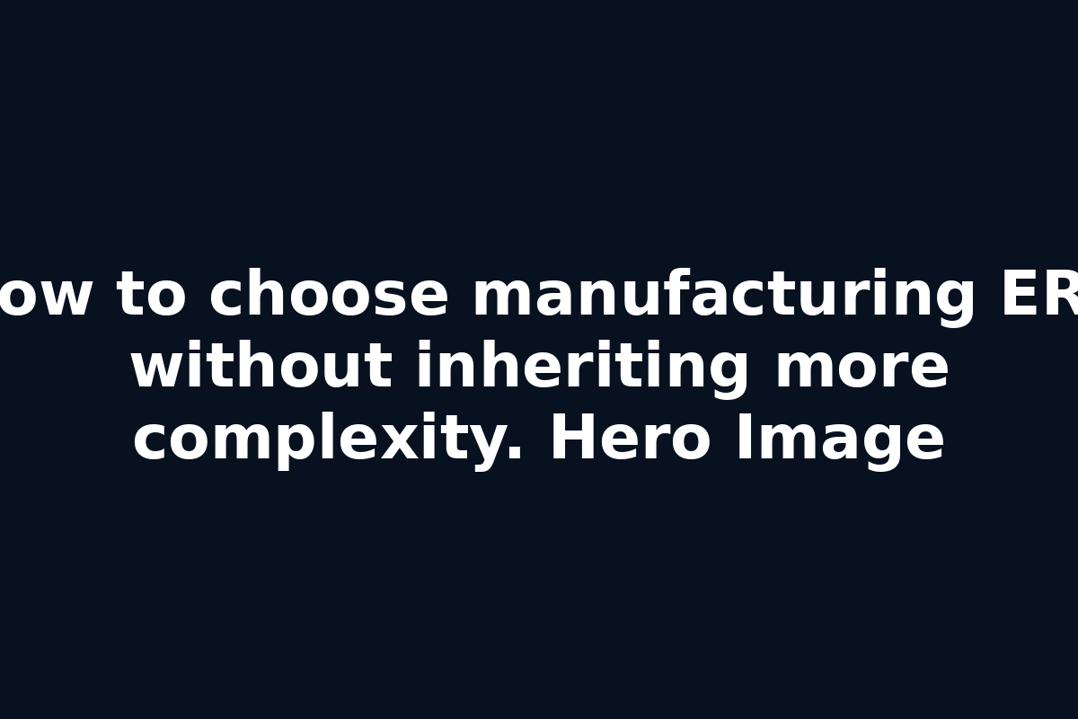 How to choose manufacturing ERP without inheriting more complexity. Hero Image