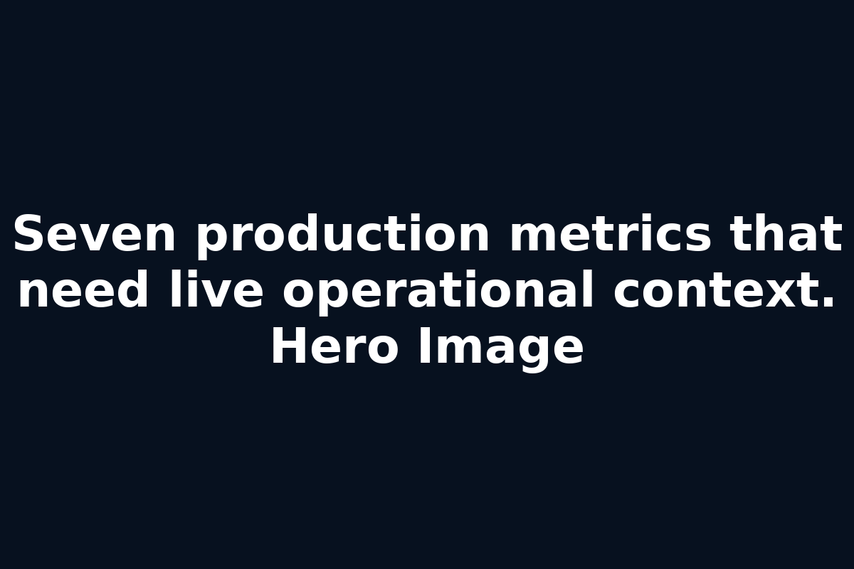 Seven production metrics that need live operational context. Hero Image
