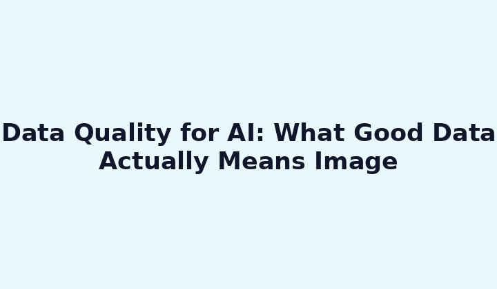 Data Quality for AI: What Good Data Actually Means Image