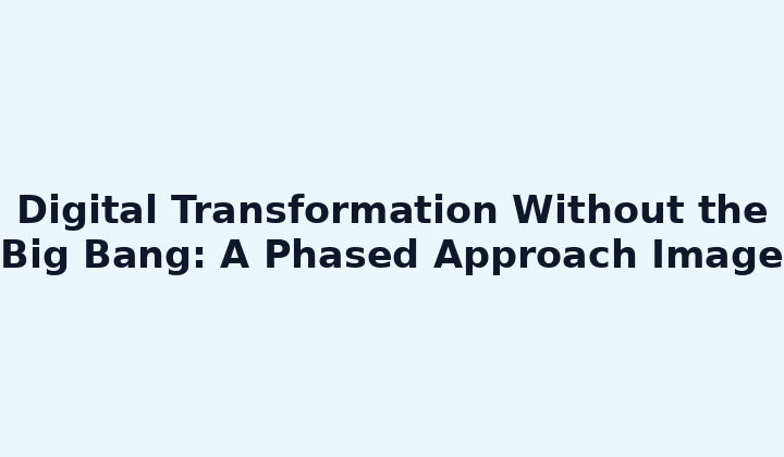 Digital Transformation Without the Big Bang: A Phased Approach Image