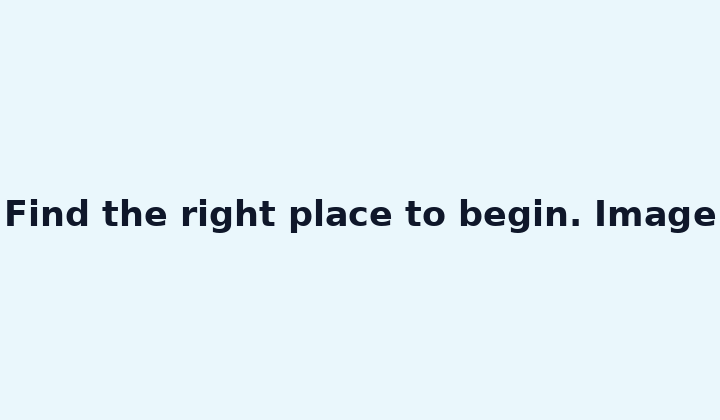 Find the right place to begin. Image