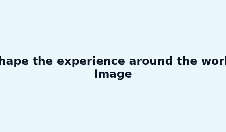 Shape the experience around the work. Image