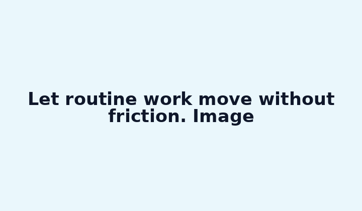 Let routine work move without friction. Image
